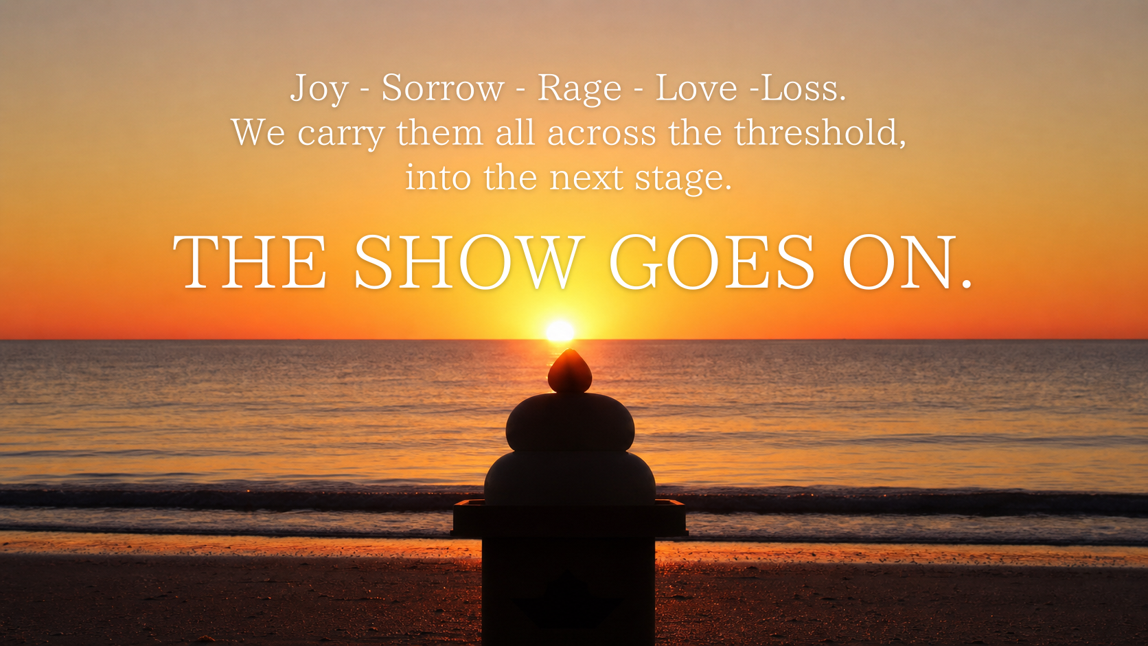 夕日の海と鏡餅。THE SHOW GOES ON. Joy - Sorrow - Rage - Love - Loss. We carry them all across the threshold, into the next stage.